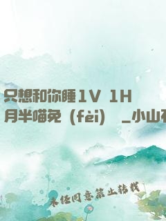 只想和你睡1V 1H月半喵免費(fèi)閱讀
